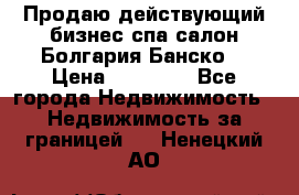 Продаю действующий бизнес спа салон Болгария Банско! › Цена ­ 35 000 - Все города Недвижимость » Недвижимость за границей   . Ненецкий АО